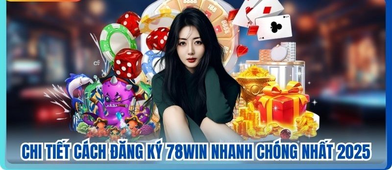 Chi Tiết Cách Đăng Ký 78WIN Nhanh Chóng Nhất 2025